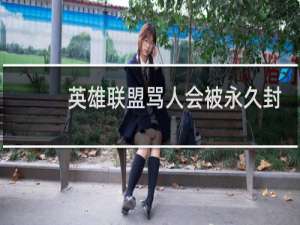 英雄联盟骂人会被永久封号吗