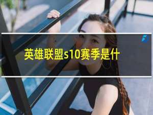 英雄联盟s10赛季是什么时候