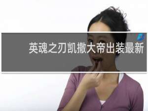 英魂之刃凯撒大帝出装最新