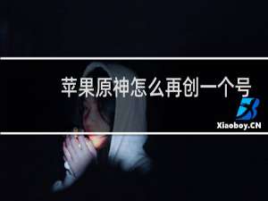 苹果原神怎么再创一个号