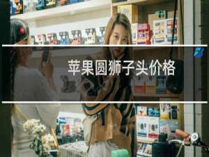 苹果圆狮子头价格