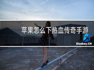 苹果怎么下热血传奇手游