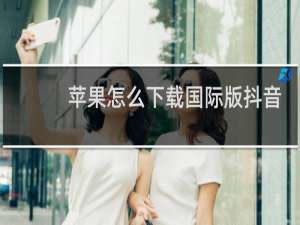 苹果怎么下载国际版抖音app