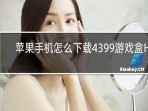 苹果手机怎么下载4399游戏盒HD