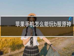 苹果手机怎么能玩b服原神