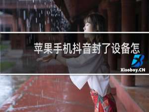 苹果手机抖音封了设备怎么解决