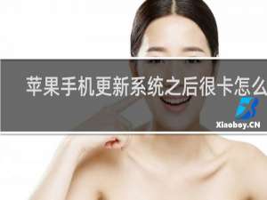 苹果手机更新系统之后很卡怎么办