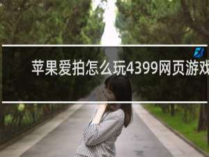 苹果爱拍怎么玩4399网页游戏