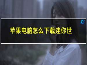 苹果电脑怎么下载迷你世界体验服