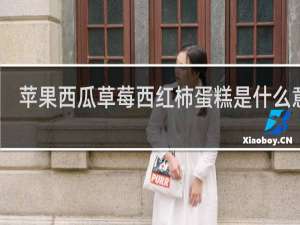 苹果西瓜草莓西红柿蛋糕是什么意思？几种东西连在一起就不简单了什么梗