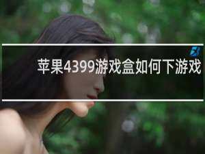 苹果4399游戏盒如何下游戏