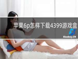 苹果6p怎样下载4399游戏盒