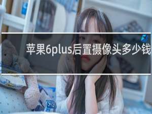 苹果6plus后置摄像头多少钱
