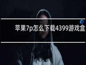 苹果7p怎么下载4399游戏盒