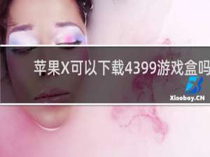 苹果X可以下载4399游戏盒吗