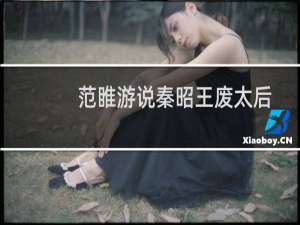 范睢游说秦昭王废太后