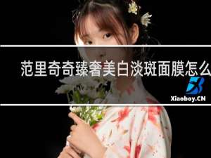 范里奇奇臻奢美白淡斑面膜怎么样