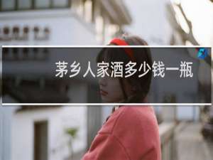 茅乡人家酒多少钱一瓶