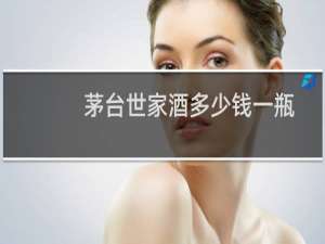 茅台世家酒多少钱一瓶