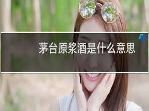 茅台原浆酒是什么意思