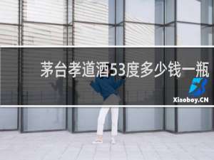 茅台孝道酒53度多少钱一瓶