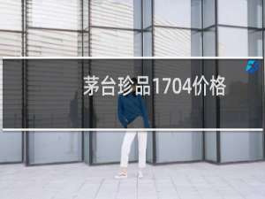茅台珍品1704价格
