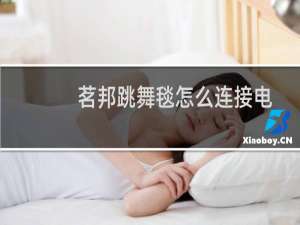 茗邦跳舞毯怎么连接电视（茗邦跳舞毯怎么连接电视）