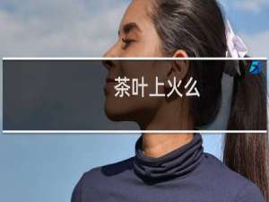 茶叶上火么