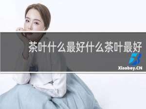 茶叶什么最好什么茶叶最好