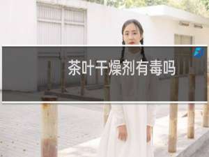 茶叶干燥剂有毒吗