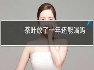 茶叶放了一年还能喝吗