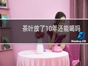 茶叶放了10年还能喝吗