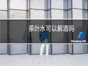 茶叶水可以解酒吗