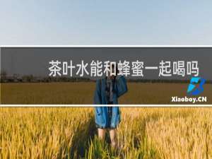 茶叶水能和蜂蜜一起喝吗