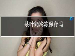 茶叶能冷冻保存吗
