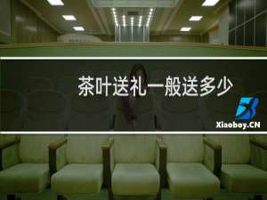 茶叶送礼一般送多少