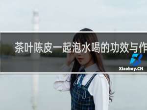 茶叶陈皮一起泡水喝的功效与作用