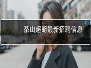 茶山超朗最新招聘信息