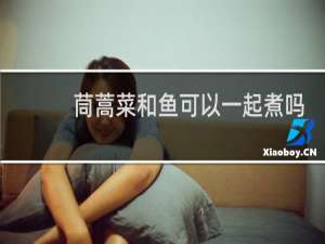 茼蒿菜和鱼可以一起煮吗
