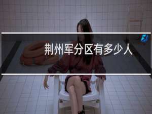 荆州军分区有多少人