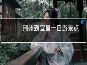荆州到宜昌一日游景点
