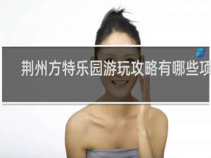 荆州方特乐园游玩攻略有哪些项目