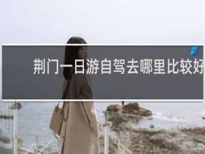 荆门一日游自驾去哪里比较好