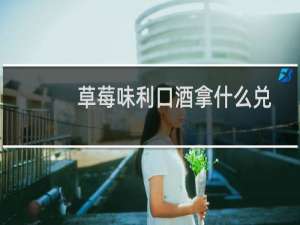 草莓味利口酒拿什么兑
