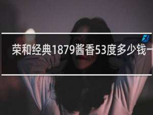 荣和经典1879酱香53度多少钱一瓶