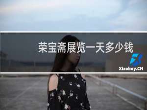 荣宝斋展览一天多少钱