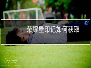 荣耀堡印记如何获取（荣耀堡印记）