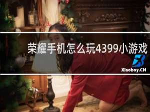 荣耀手机怎么玩4399小游戏