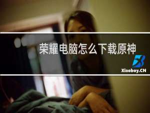 荣耀电脑怎么下载原神