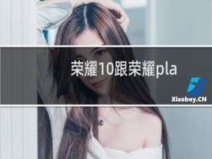 荣耀10跟荣耀play（华为荣耀play和荣耀10区别）